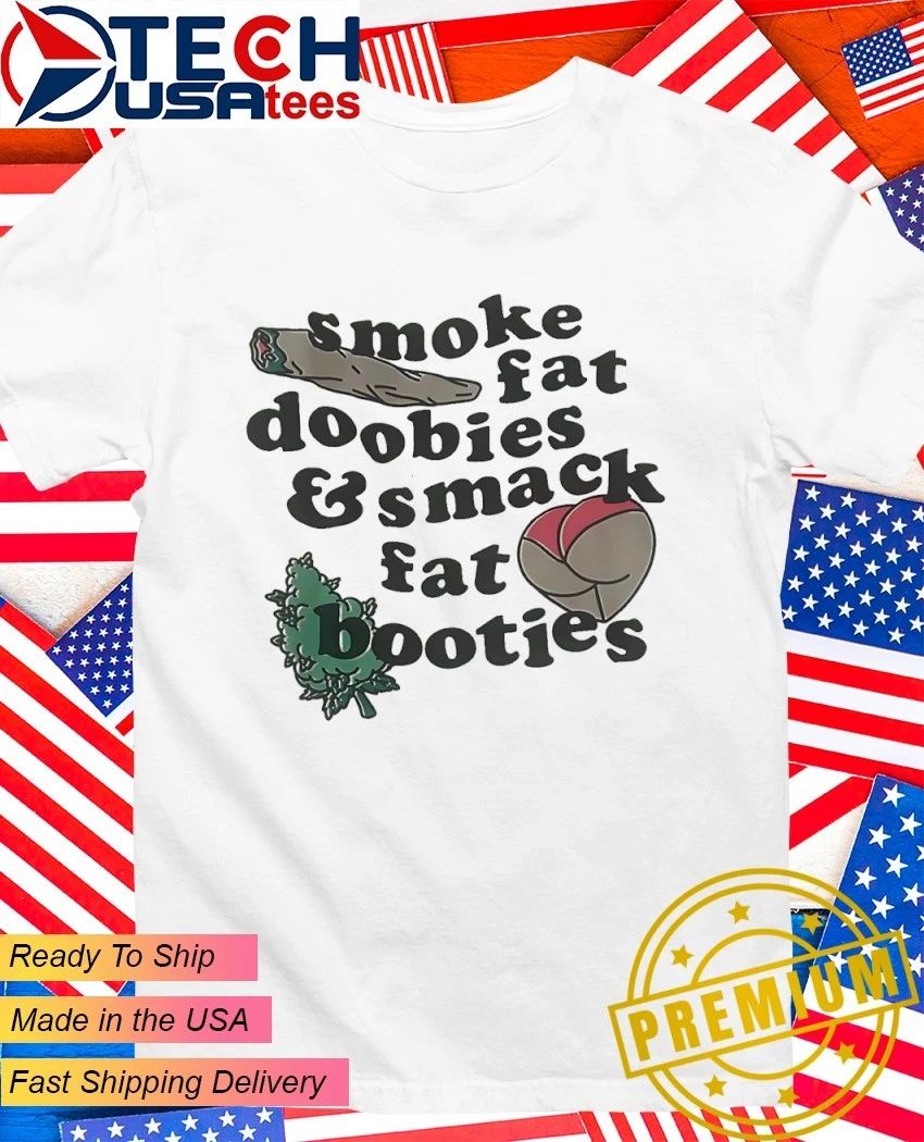 Smoke fat doobies and smack fat booties shirt