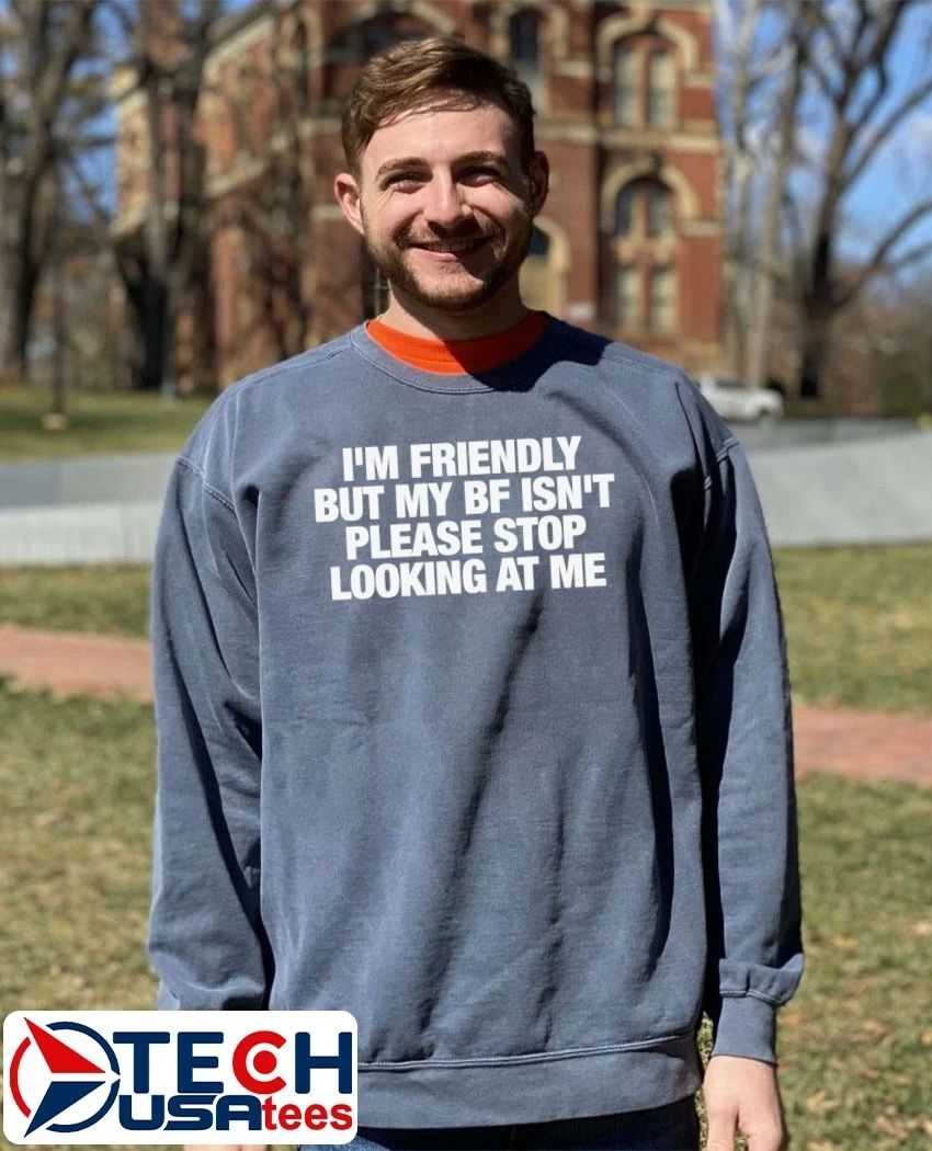 I’m friendly but my bf isn’t please stop looking at me shirt