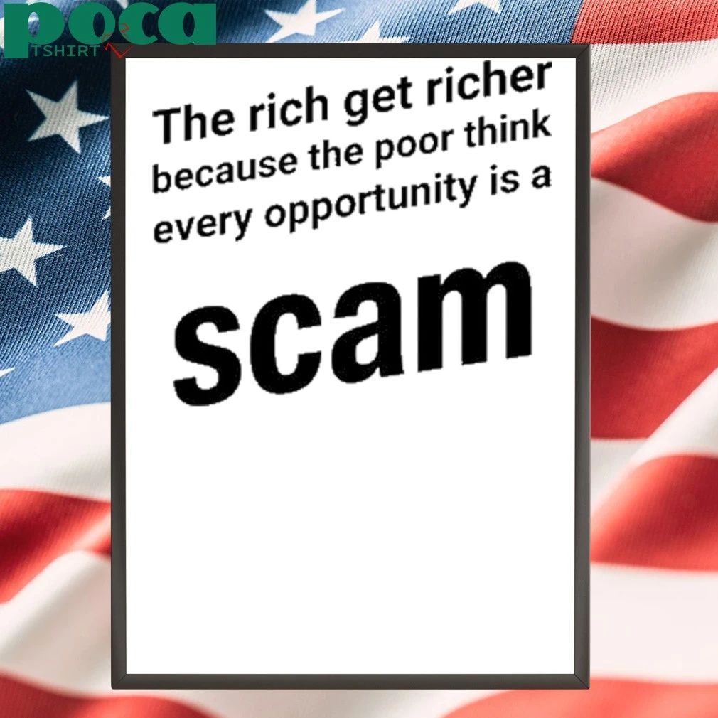 The Rich Get Richer Because The Poor Think Every Opportunity Is A Scam shirt