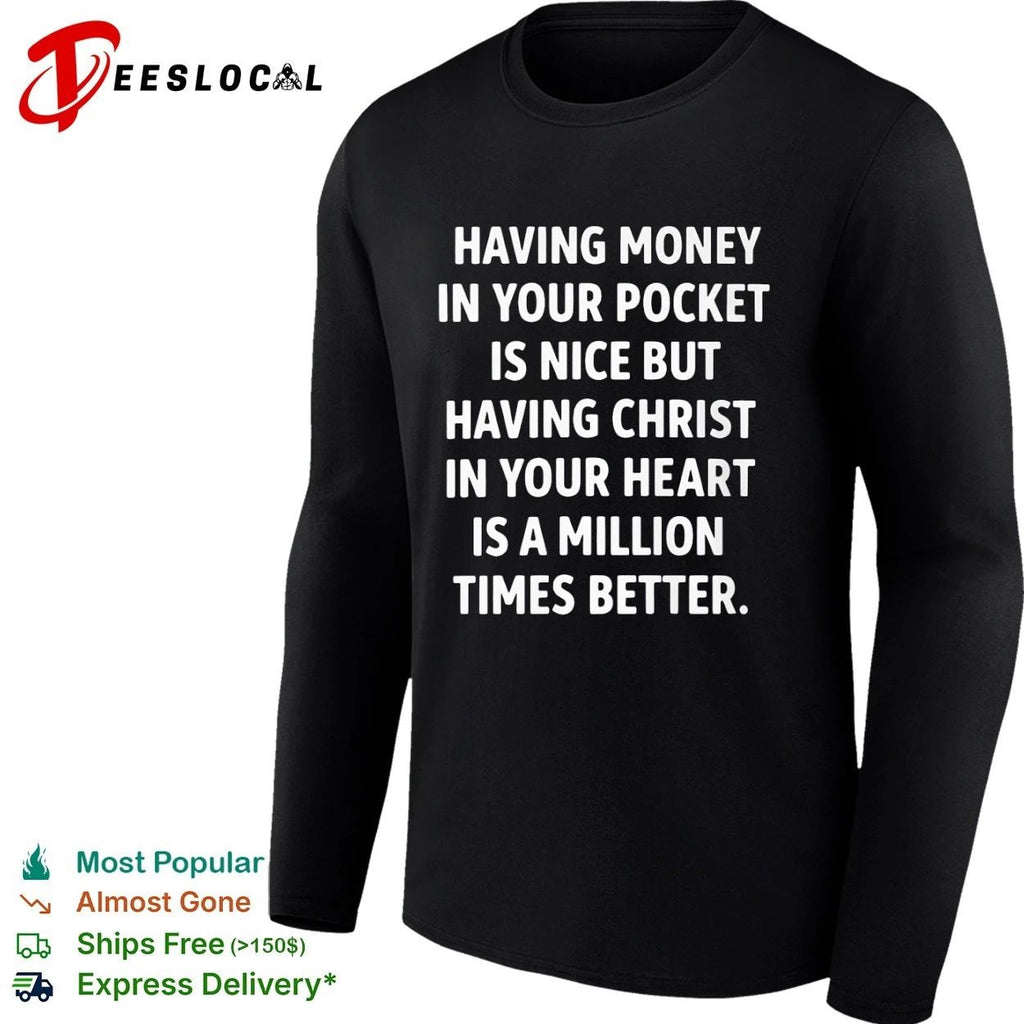 Having Money in Your Pocket Is Nice but Having Christ in Your Heart Is Better T-shirt