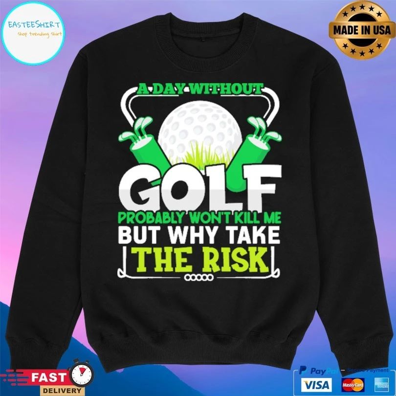 A Day Without Golf Probably Won’t Kill Me But Why Take The Risk T-shirt