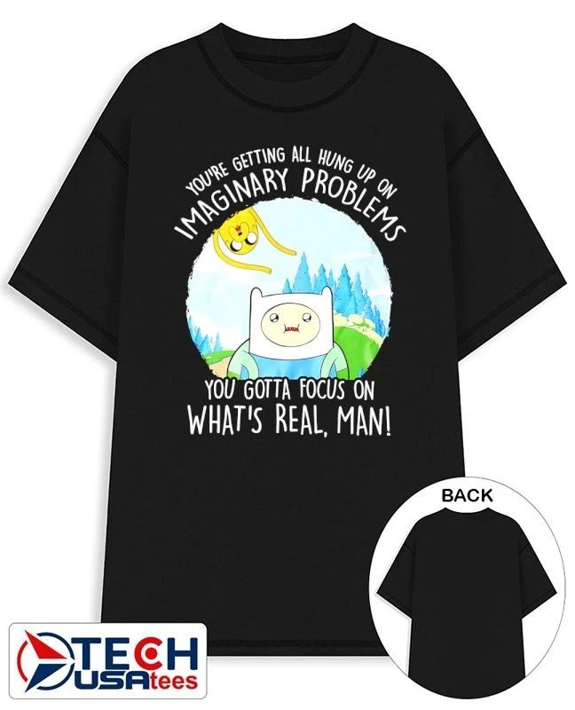Adventure Time you’re getting all hung up on maginary problems you gotta focus on what’s real man shirt