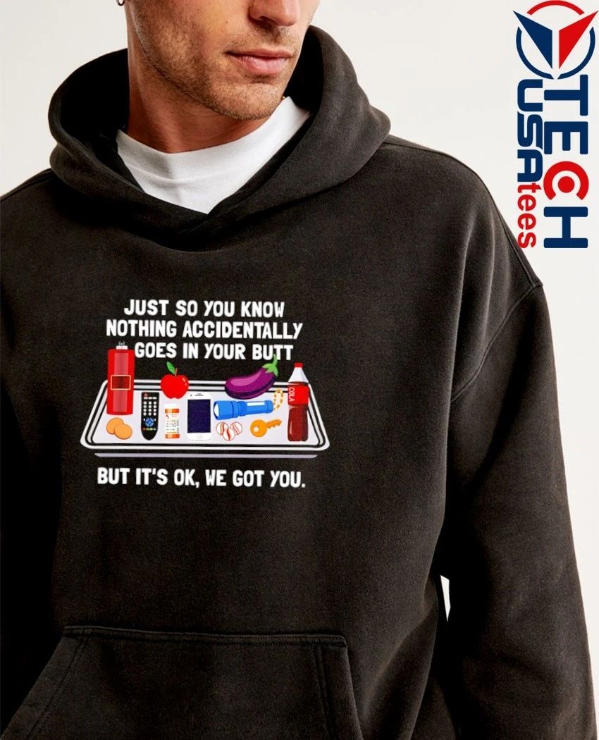 Just so you know nothing accidentally goes in your butt shirt