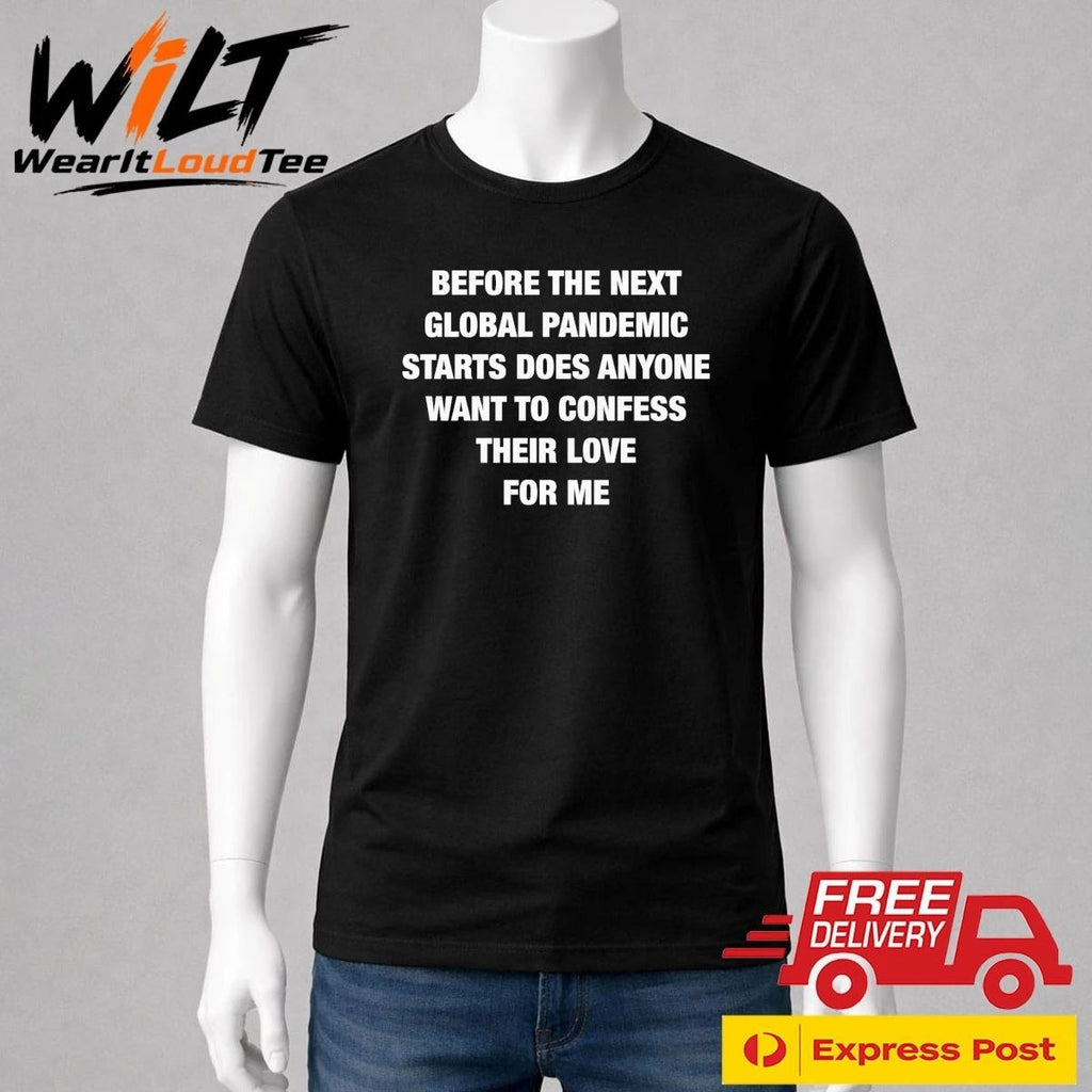 Before the Next Global Pandemic Starts Does Anyone Want To Confess Their Love For Me Shirt