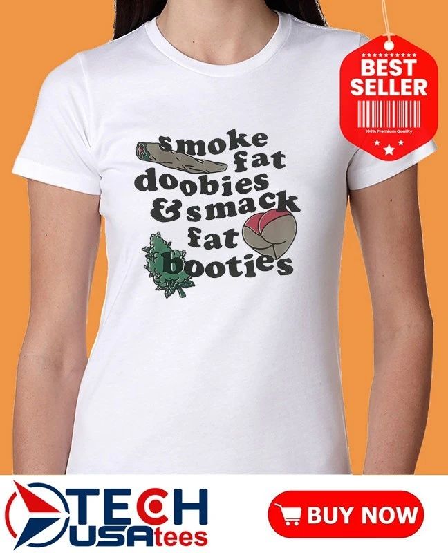 Smoke fat doobies and smack fat booties shirt