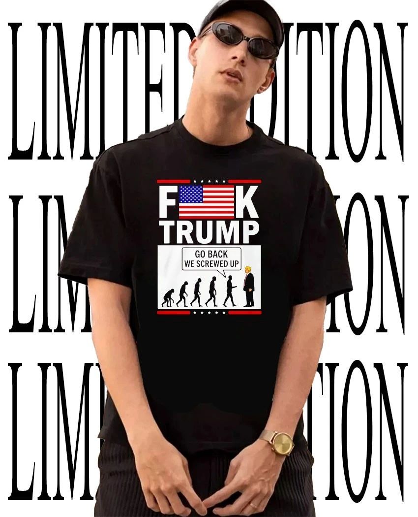Fk Trump Go Back We Screwed Up Human Evolution Parody shirt