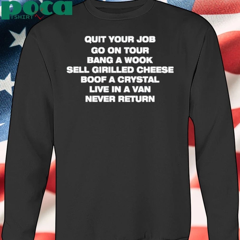 Quit Your Job Go On Tour Bang A Wook Sell Grilled Cheese Boof A Crystal Live In A Van Never Return Shirt