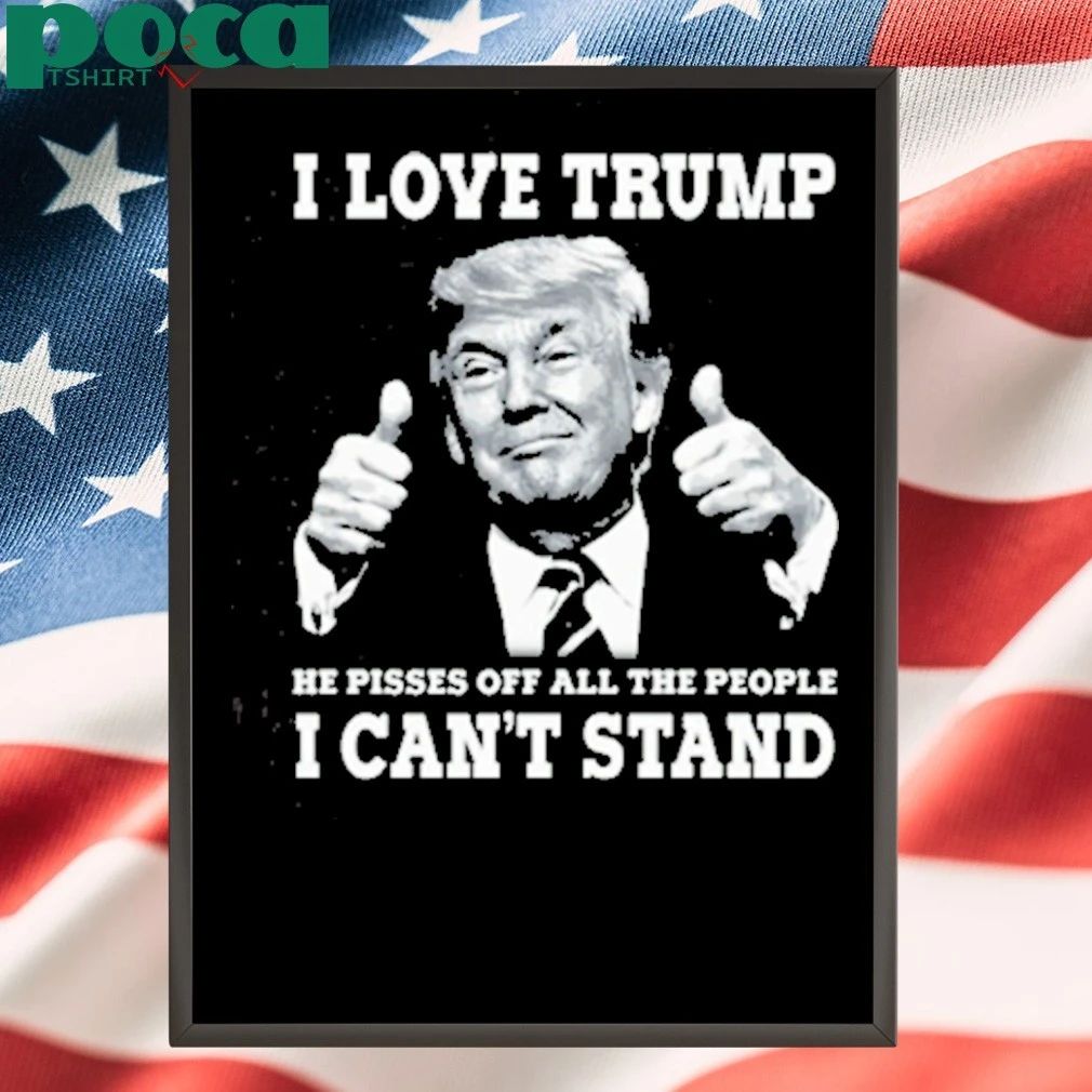 I Love Trump Because He Pisses Off The People T-shirt