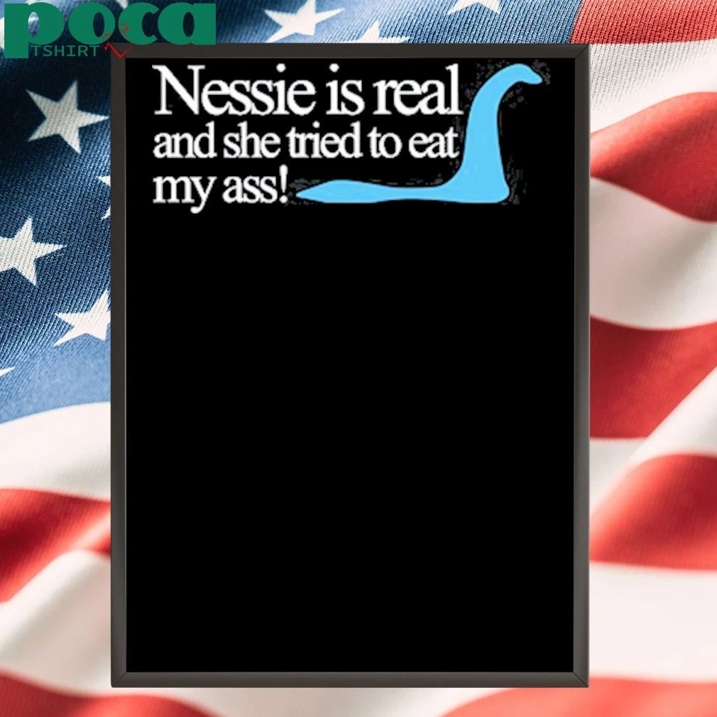 Nessie Is Real And She Tried To Eat My Ass shirt