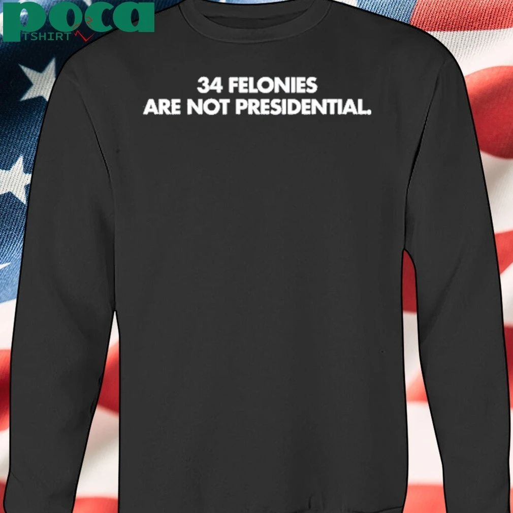 34 Felonies Are Not Presidential shirt