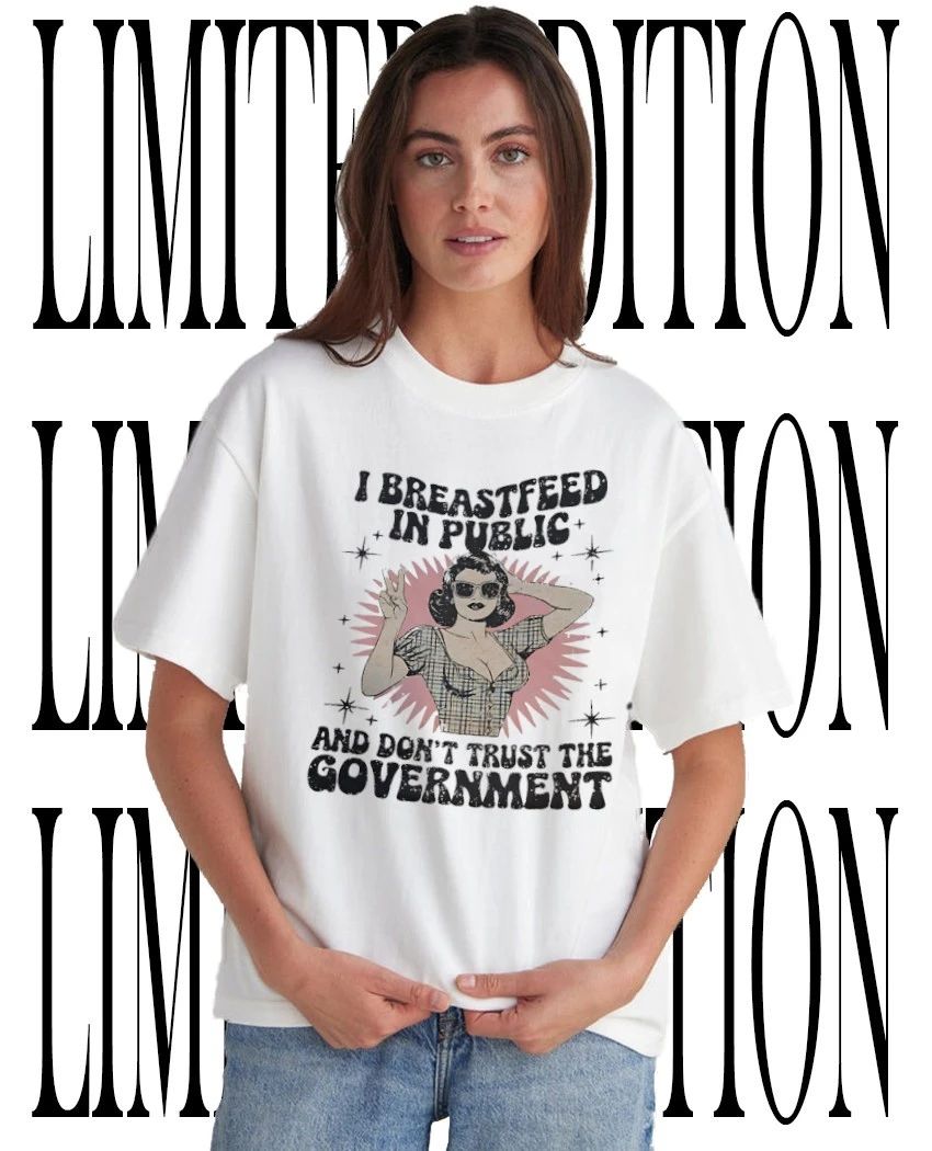 I breastfeed in public and don’t trust the government shirt