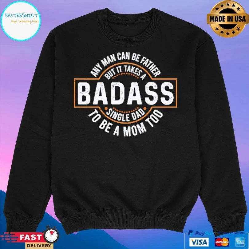 Badass Any Man Can Be Father But I It Takes A Single Dad To Be A Mom Too T-shirt