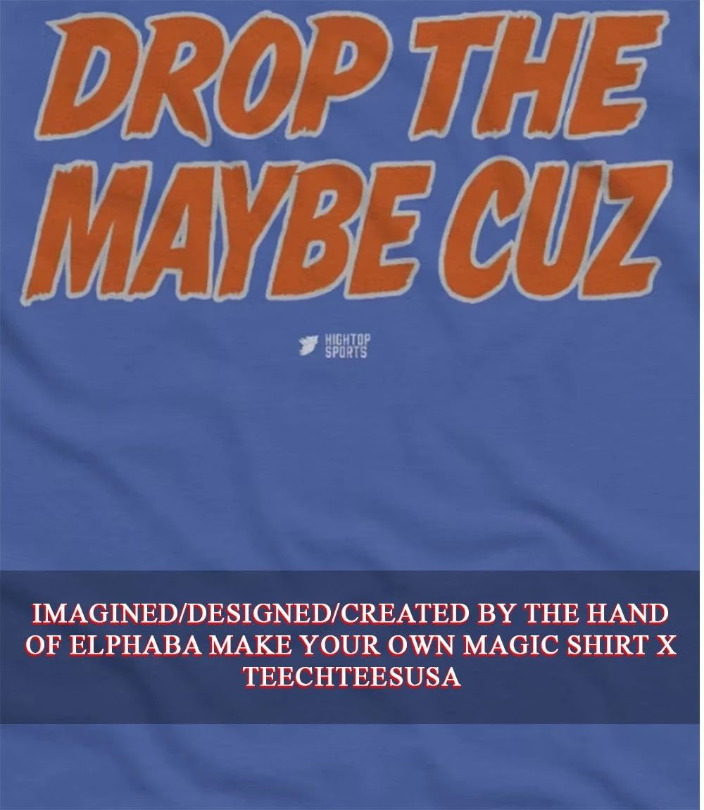 Drop The Maybe Cuz shirt