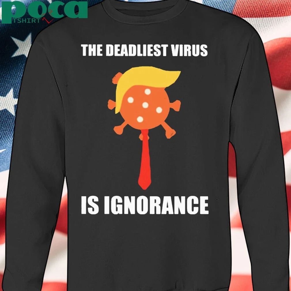 Trump The Deadliest Virus Is Ignorance T-Shirt