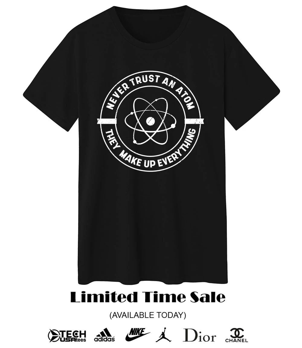 Never trust an atom they make up everything shirt