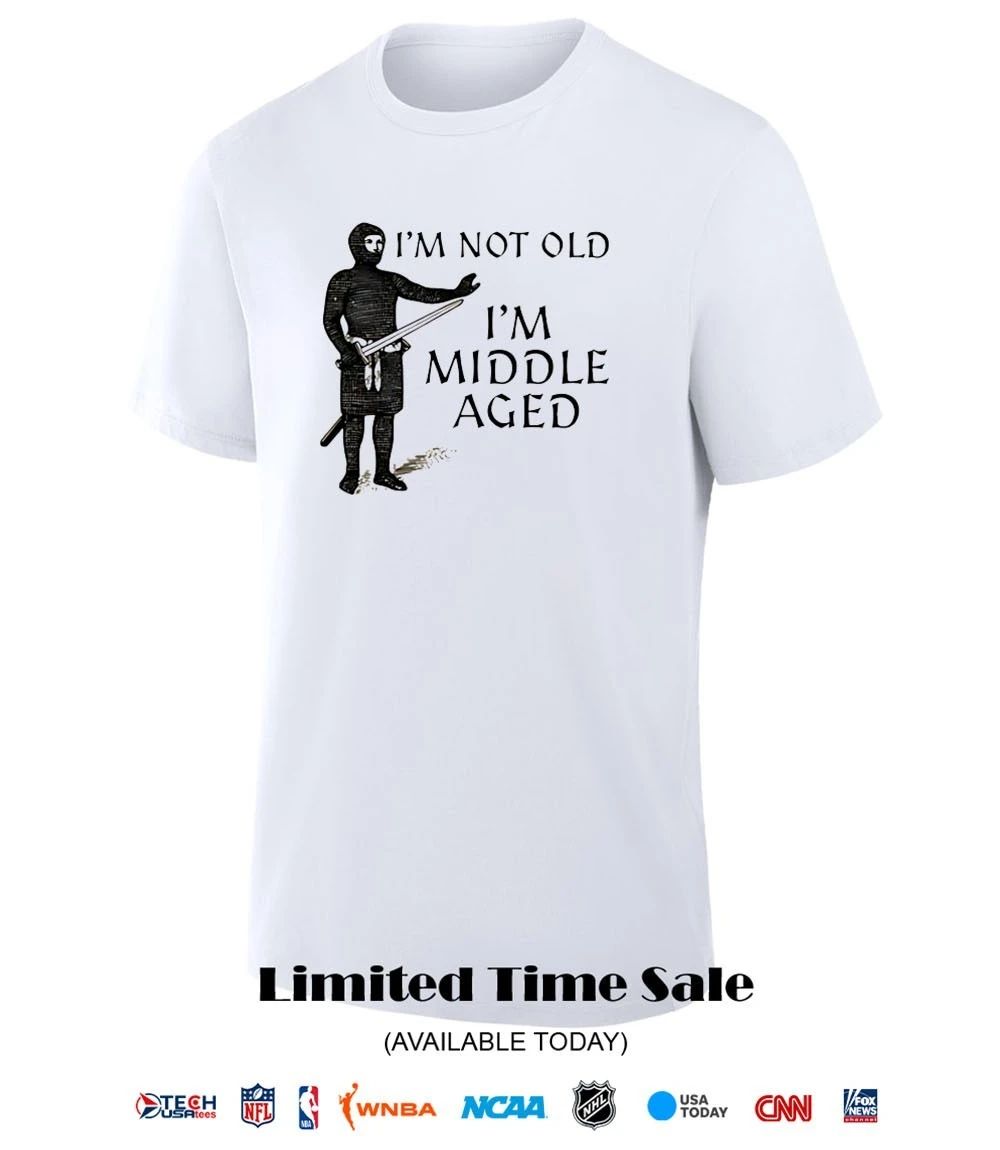 I’m not old I’m middle aged shirt