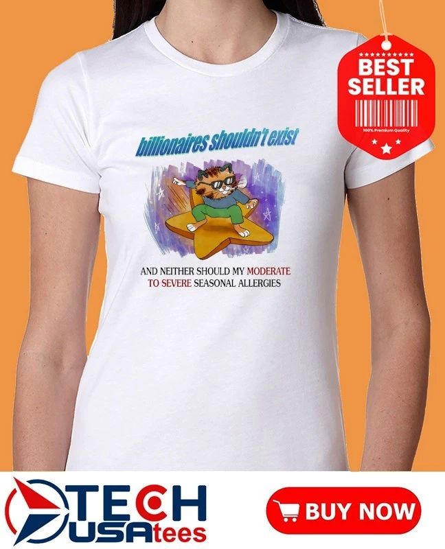 Cat billionaires shouldn’t exist and neither should my moderate to severe seasonal allergies shirt