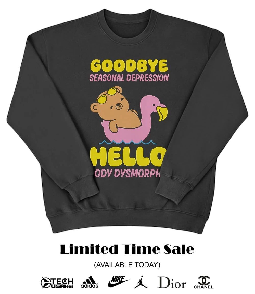 Goodbye seasonal depression hello body dysmorphia shirt