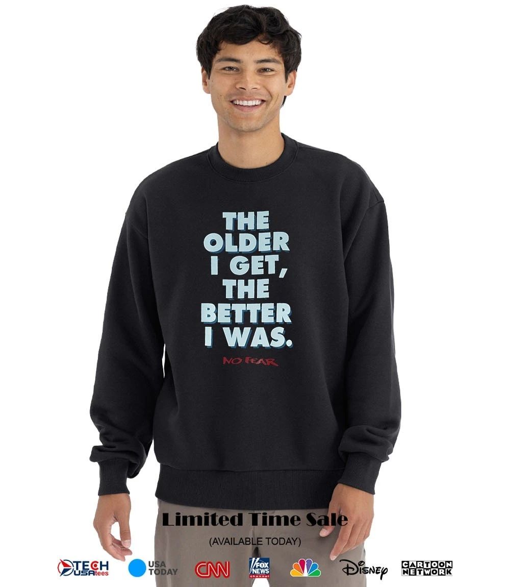 The older I get the better I was no fear shirt