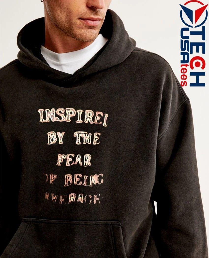 Inspired by the fear of being average shirt