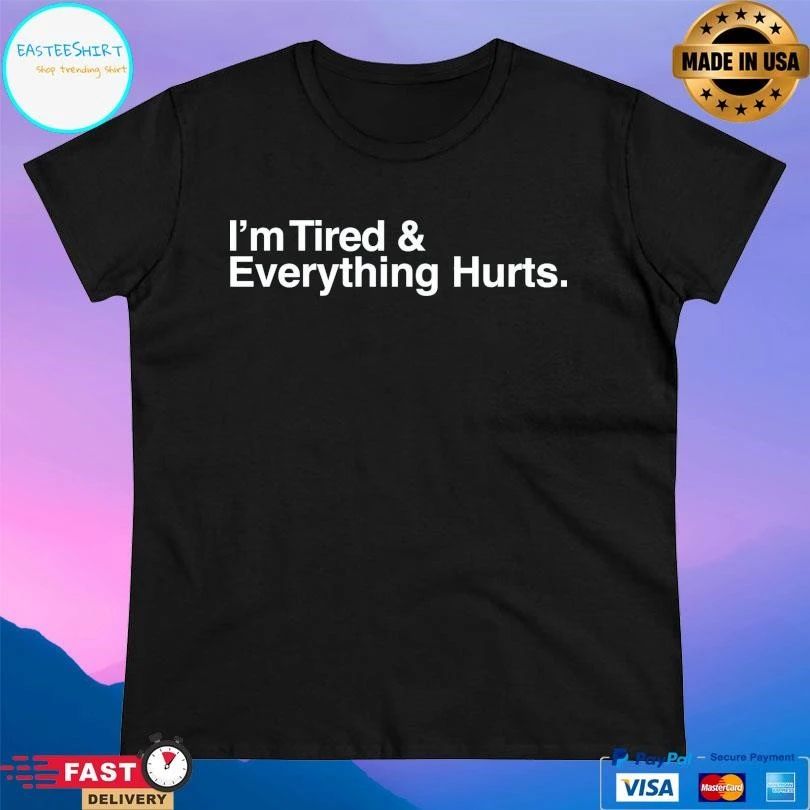 I’m Tired And Everything Hurts T-shirts