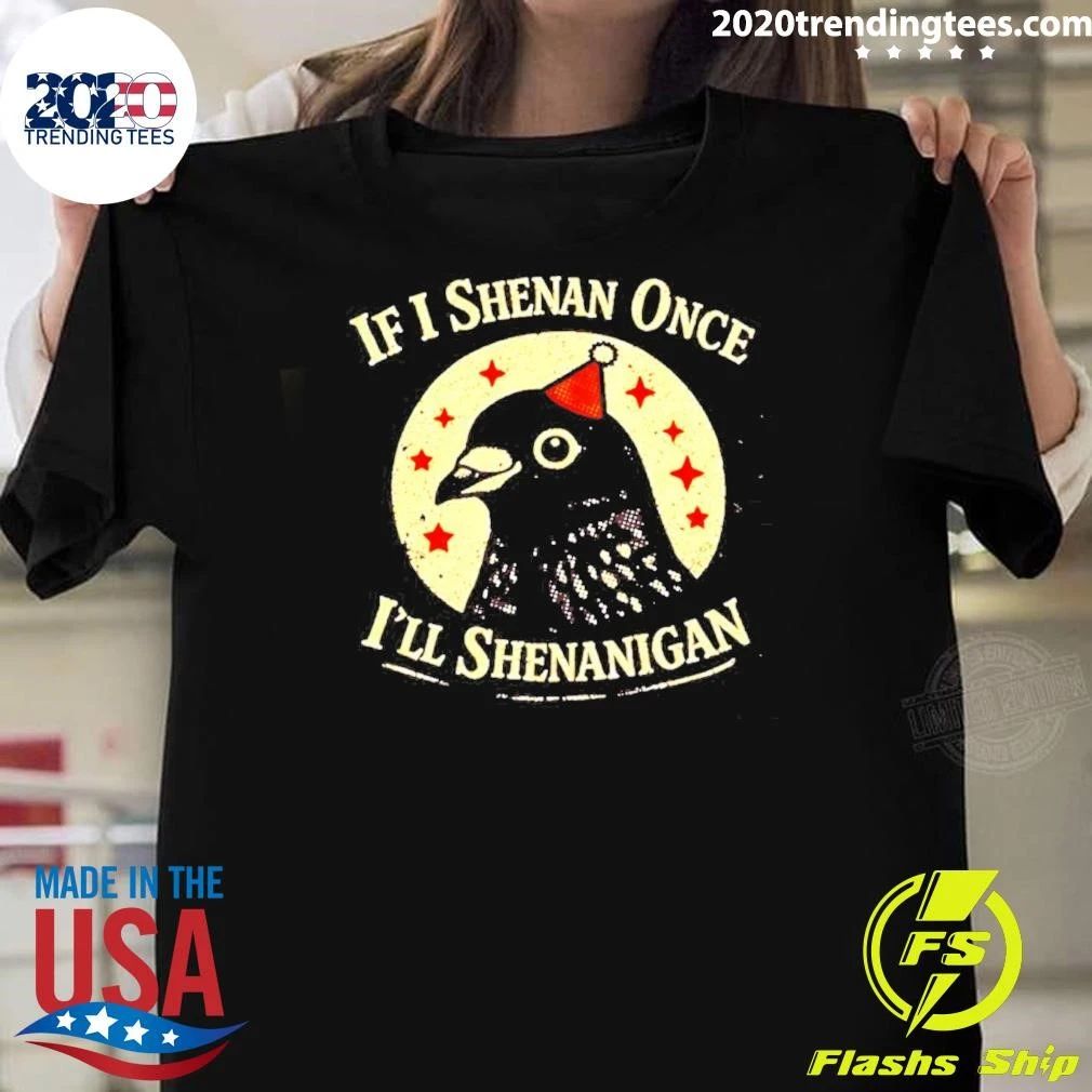 If I Shenan Once I’ll Shenanigan Pigeon Shirt