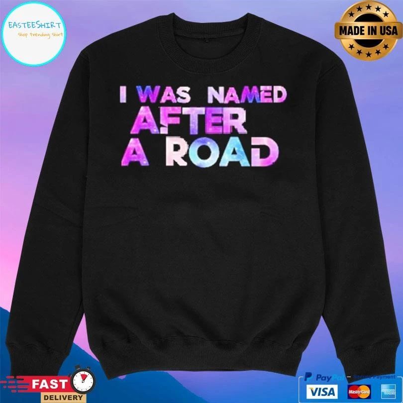 I Was Named After A Road T-shirts