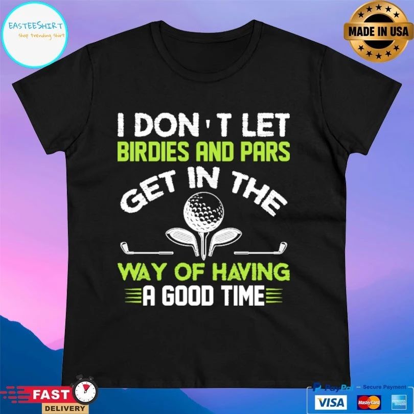 I Don’t Let Birdies And Pars Get In The Way Of Having A Good Time T-shirt