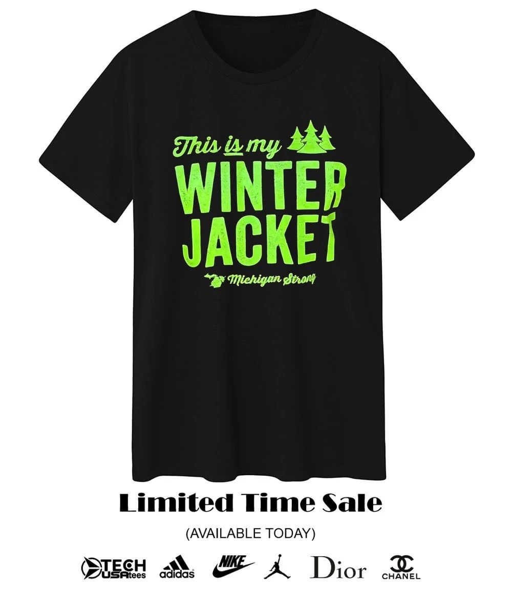 This is my Winter Jacket Michigan Strong shirt