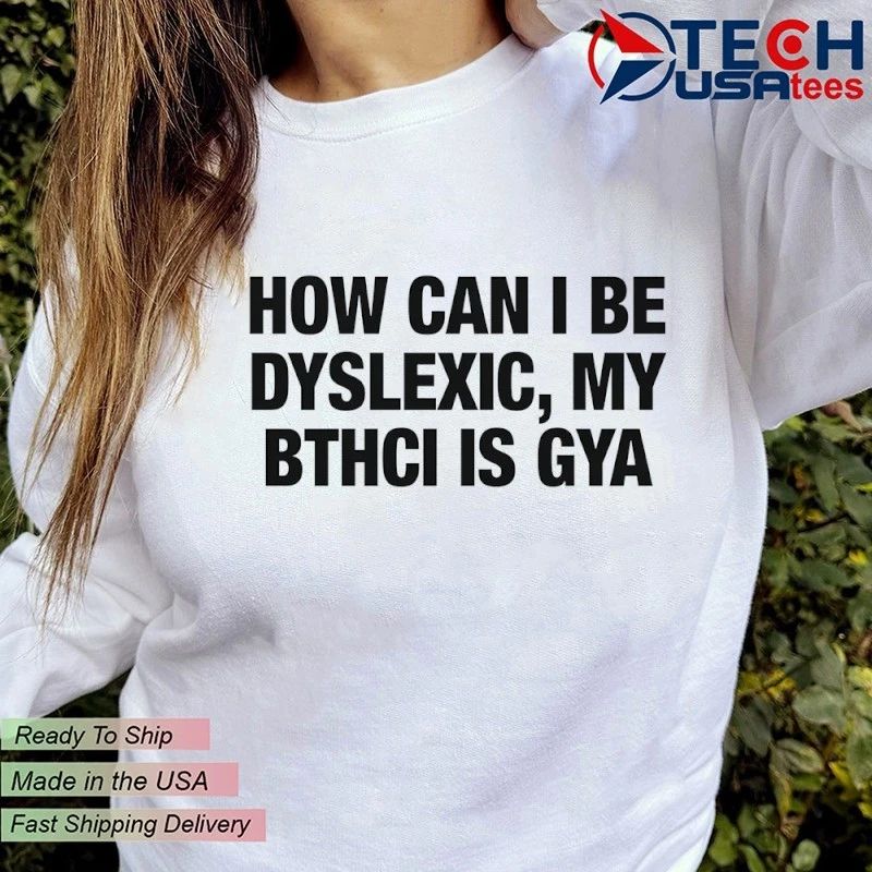 How can I be dyslexic my bthci is gya shirt by thegoodshirts