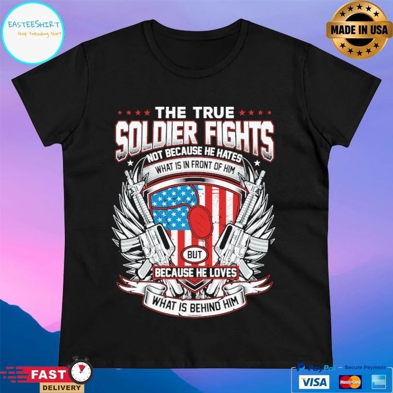 The True Soldier Fights Not Because He Hates What Is In Front Of Him But Because He Loves What Is Behind Him T-shirt