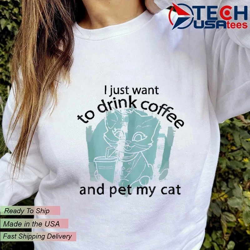 I just want to drink coffee and pet my cat shirt