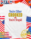 You’re either crooked or you’re stupid shirt