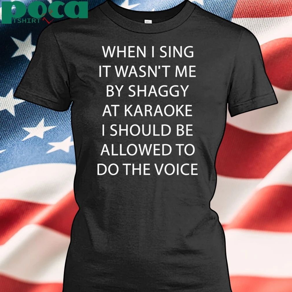 When I Sing It Wasn’t Me By Shaggy At Karoake I Should Be Allowed To Do The Voice shirt
