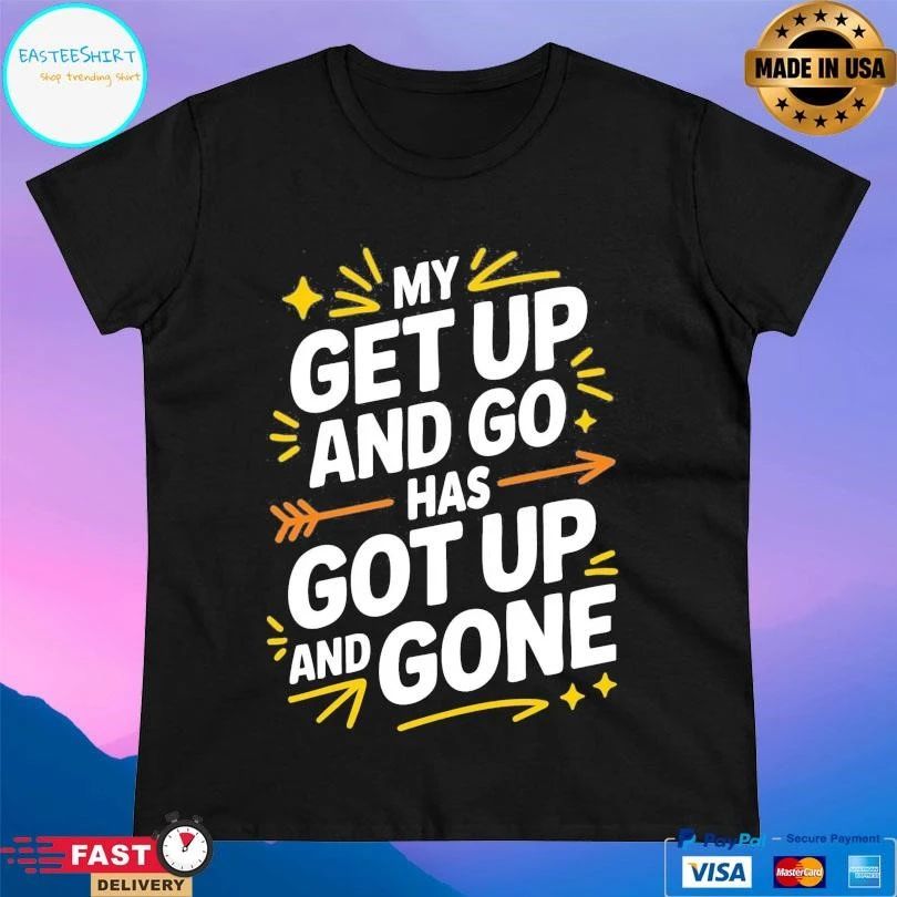 My Get Up And Go Has Got Up And Gone T-shirts