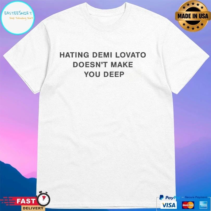 Hating Demi Lovato Doesn’t Make You Deep T-shirts