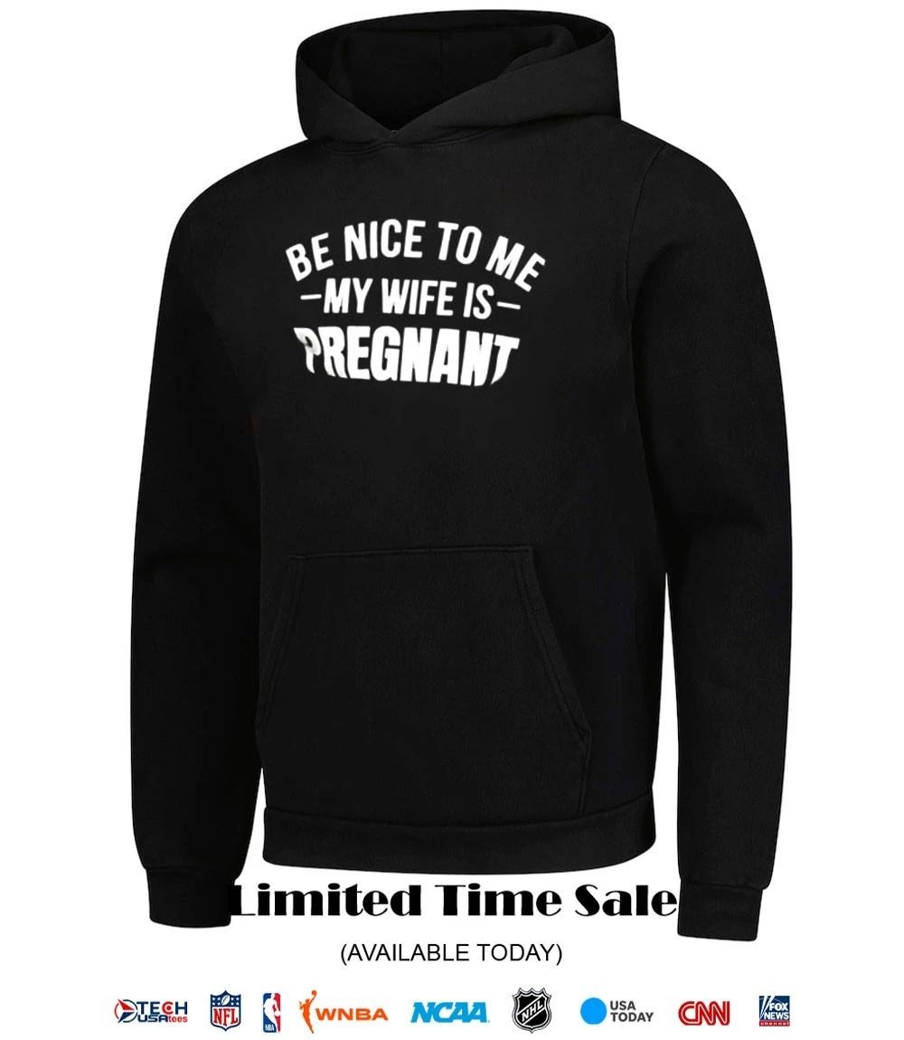 Be nice to me my wife is pregnant shirt