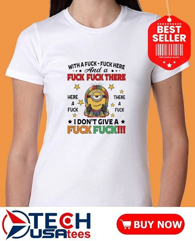 Minion with a fck fck here and a fck fck there I don’t give a fck fck shirt