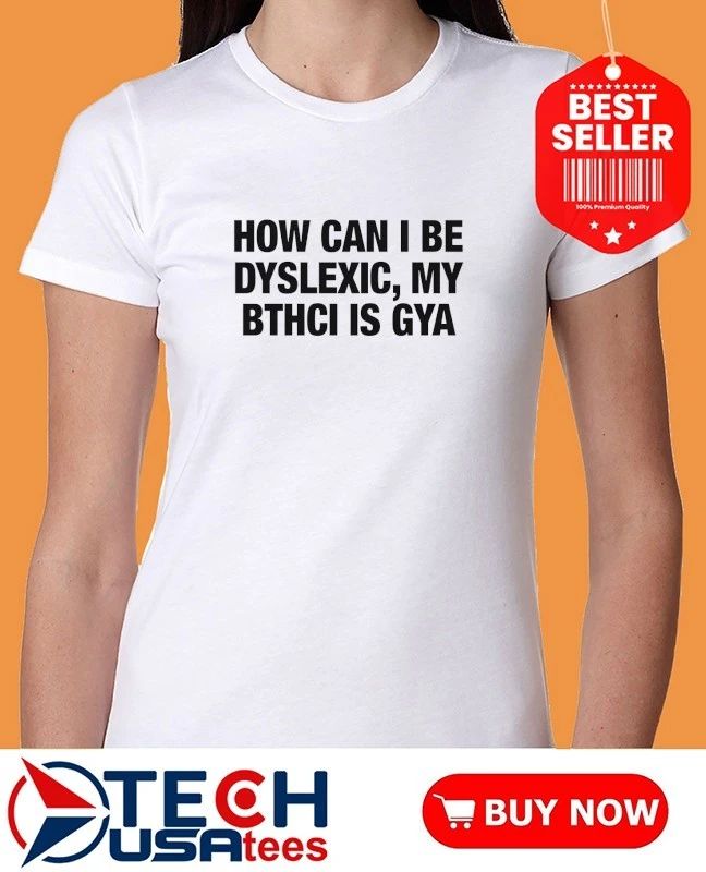 How can I be dyslexic my bthci is gya shirt by thegoodshirts