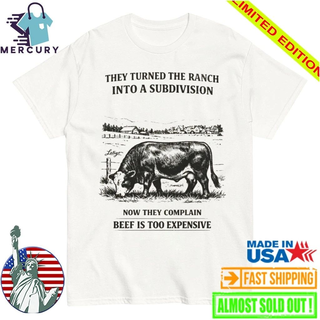 They Turned The Ranch Into A Subdivision Now They Complain Beef Is Too Expensive Shirt