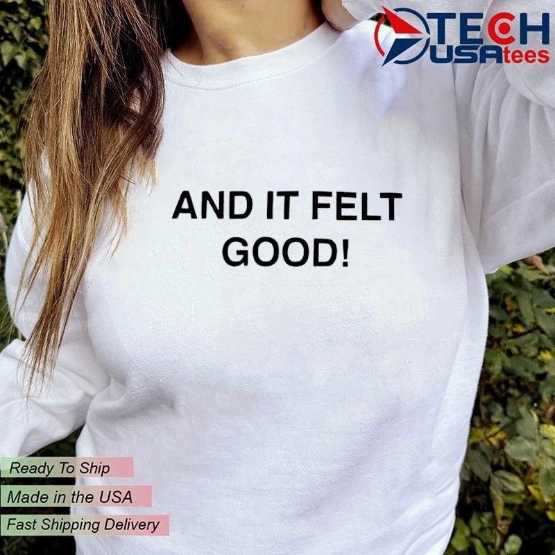 And it felt good shirt