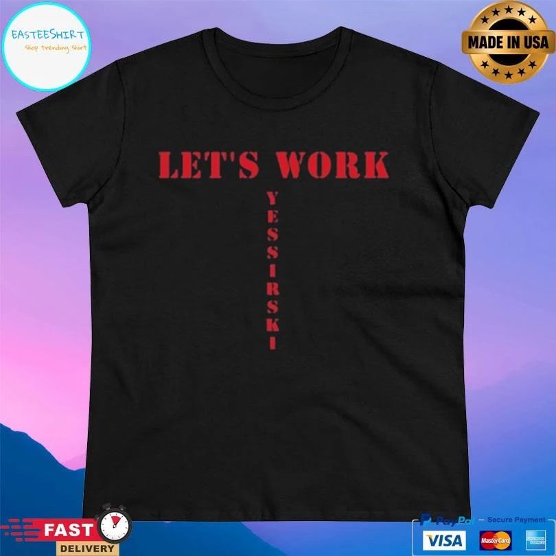 Let’s Work Yessirski T-shirts