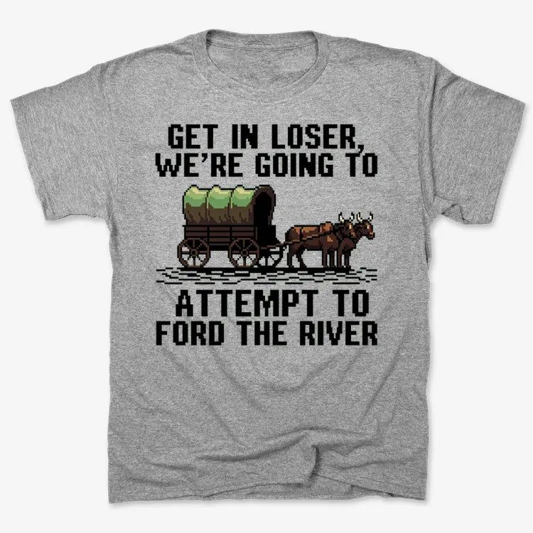 Get in Loser, We're Going to Ford the River