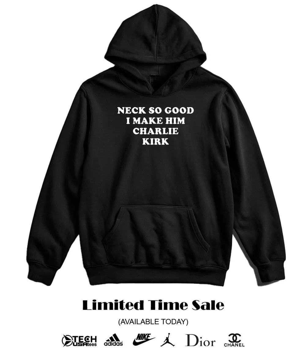 Neck so good I make him Charlie Kirk shirt