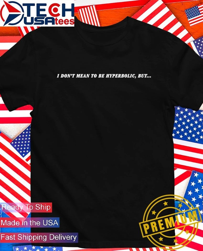 I don’t mean to be hyperbolic but shirt