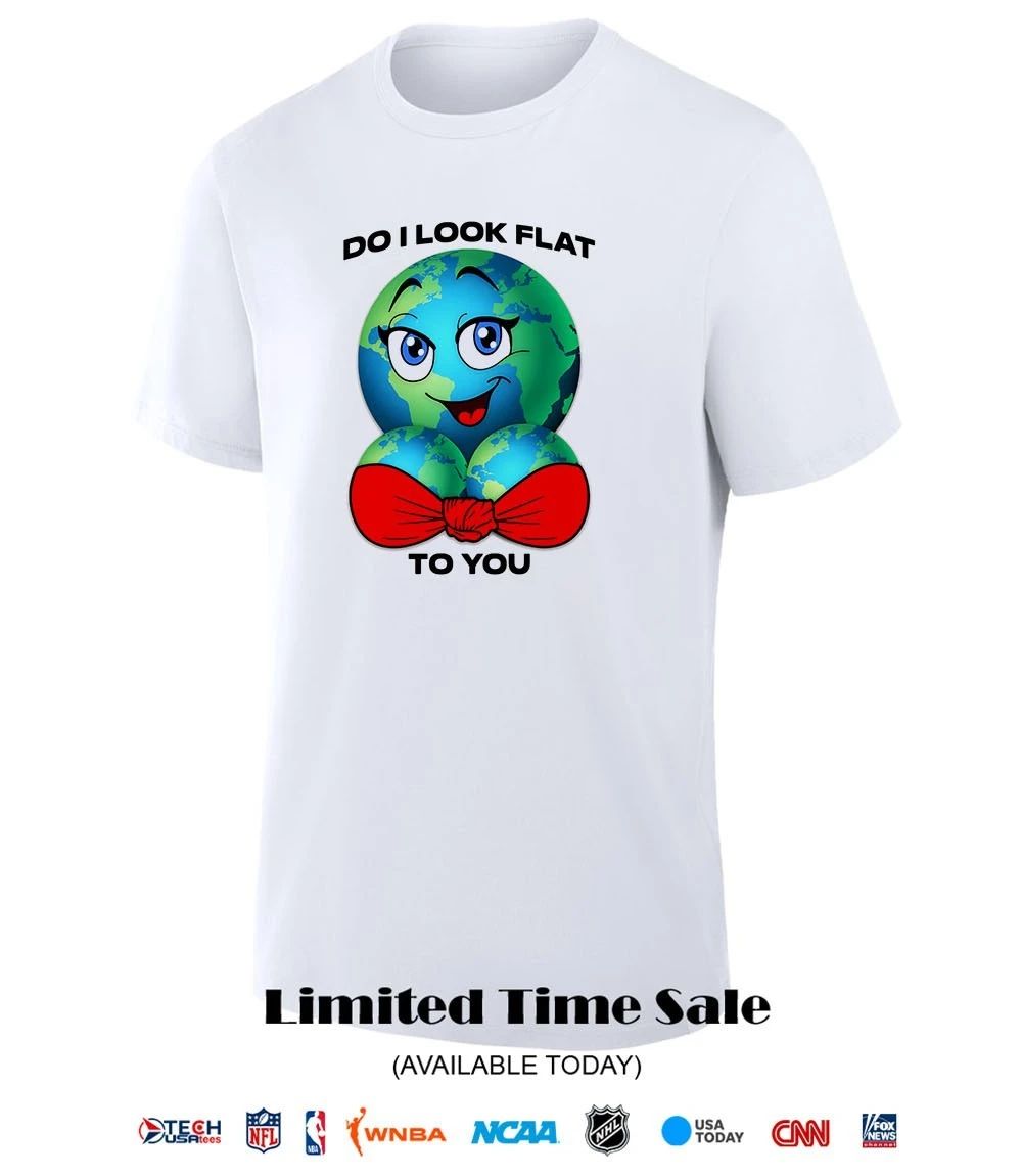 Do I look flat to you Earth boobs shirt