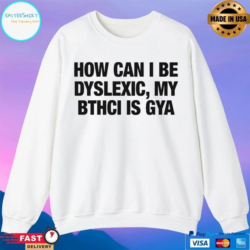 How Can I Be Dyslexic My Bthci Is Gya T-shirts
