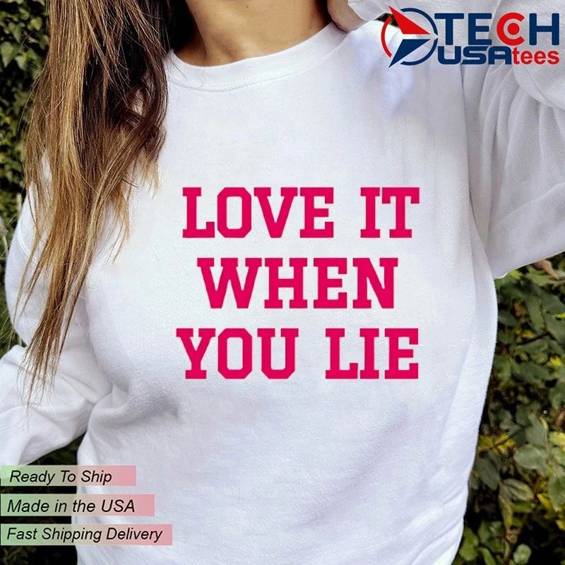 Love it when you lie shirt
