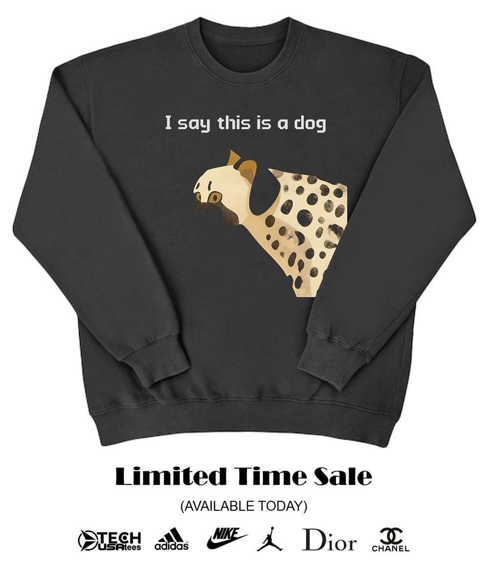 I say this is dog shirt