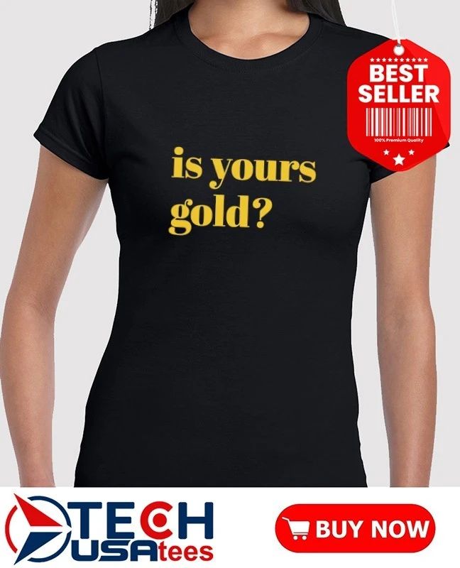 Is yours gold shirt